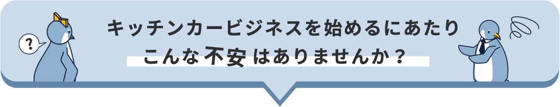 キッチンカービジネスを始めるにあたりこんな不安はありませんか？